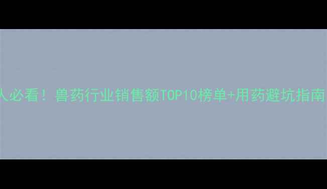 图片 畜牧人必看！兽药行业销售额TOP10榜单+用药避坑指南🐷💊2