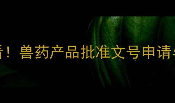 图片 畜牧养殖企业必看！兽药产品批准文号申请与合规使用全指南