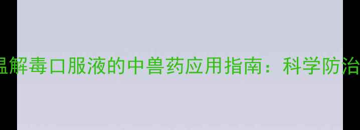 图片 畜牧养殖必备！清温解毒口服液的中兽药应用指南：科学防治热症与免疫调节全2