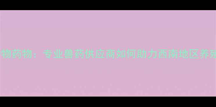 图片 畜牧养殖必读重庆嘉瑞动物药物：专业兽药供应商如何助力西南地区养殖场高效防控动物疾病？2