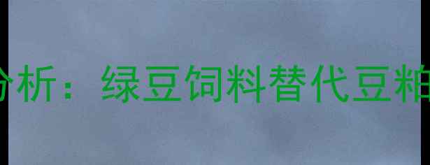 图片 畜牧养殖成本分析：绿豆饲料替代豆粕的效益与风险2