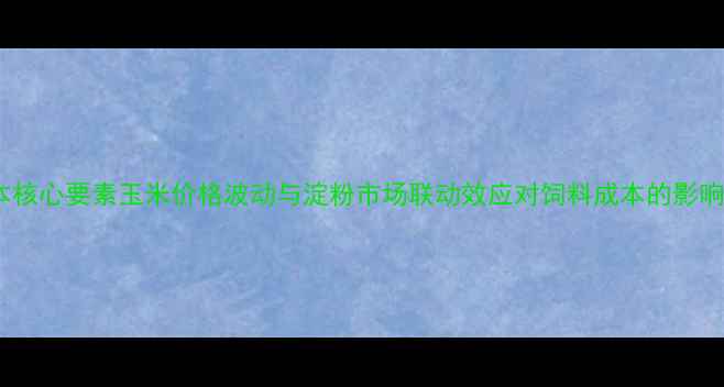 图片 畜牧养殖成本核心要素玉米价格波动与淀粉市场联动效应对饲料成本的影响及应对策略2