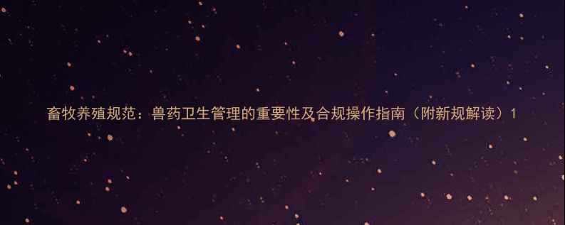 图片 畜牧养殖规范：兽药卫生管理的重要性及合规操作指南（附新规解读）1