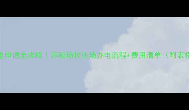 图片 畜牧用电申请全攻略｜养殖场牧业场办电流程+费用清单（附表格）🐄💡