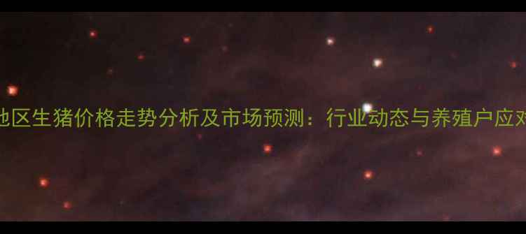 图片 白城地区生猪价格走势分析及市场预测：行业动态与养殖户应对策略