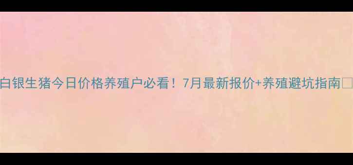 图片 白银生猪今日价格养殖户必看！7月最新报价+养殖避坑指南🔥