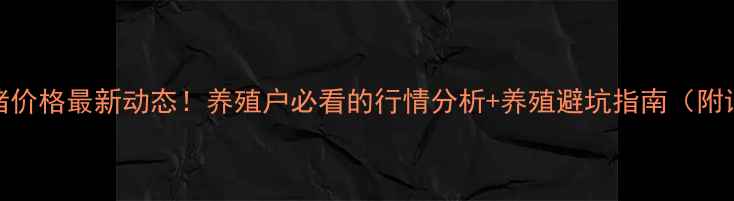 图片 石家庄生猪价格最新动态！养殖户必看的行情分析+养殖避坑指南（附详细数据）