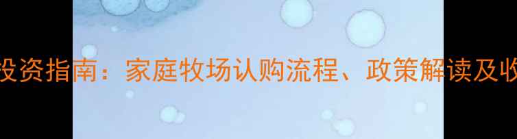 图片 社区畜牧养殖项目投资指南：家庭牧场认购流程、政策解读及收益分析（最新版）