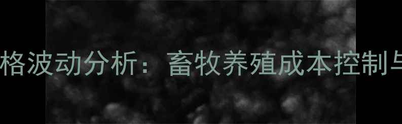 图片 福建玉米饲料价格波动分析：畜牧养殖成本控制与市场趋势解读1
