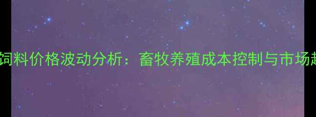 图片 福建玉米饲料价格波动分析：畜牧养殖成本控制与市场趋势解读2