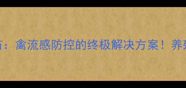 图片 禽用抗森二号疫苗：禽流感防控的终极解决方案！养殖户必看免疫指南