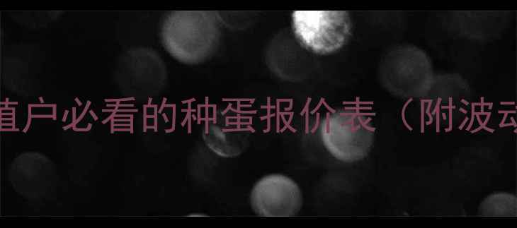 图片 种蛋价格实时更新！养殖户必看的种蛋报价表（附波动原因+选购技巧）🐔💰2