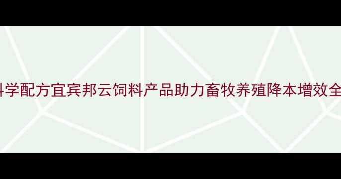 图片 科学配方宜宾邦云饲料产品助力畜牧养殖降本增效全1