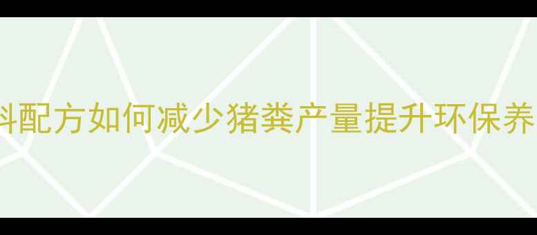 图片 科学饲料配方如何减少猪粪产量提升环保养殖效益1