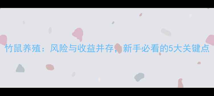 图片 竹鼠养殖：风险与收益并存，新手必看的5大关键点