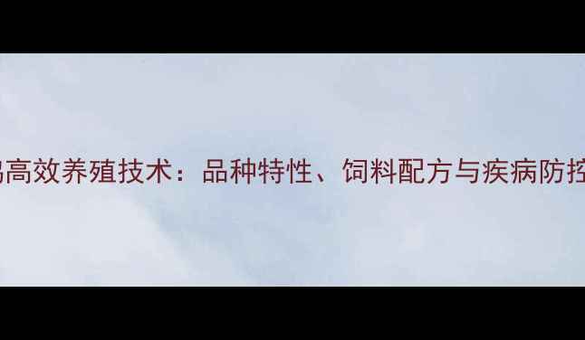 图片 绿壳蛋鸡高效养殖技术：品种特性、饲料配方与疾病防控全攻略1