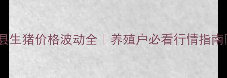 图片 罗平县生猪价格波动全｜养殖户必看行情指南🐷💸2