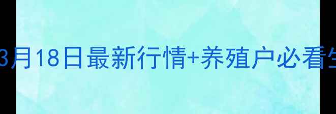 图片 肇庆广宁实时猪价播报3月18日最新行情+养殖户必看生存指南！附深度分析2