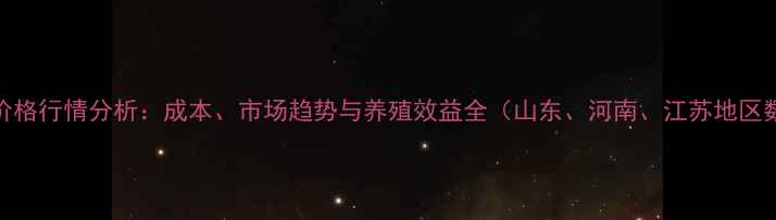 图片 肉鸭价格行情分析：成本、市场趋势与养殖效益全（山东、河南、江苏地区数据）