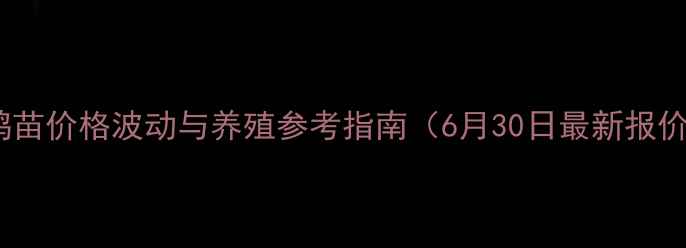 图片 肉鸭苗价格波动与养殖参考指南（6月30日最新报价）2