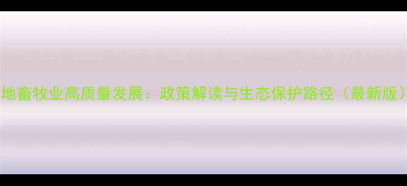 图片 草地畜牧业高质量发展：政策解读与生态保护路径（最新版）1