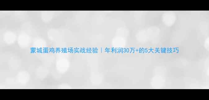 图片 蒙城蛋鸡养殖场实战经验｜年利润30万+的5大关键技巧