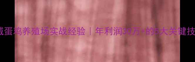 图片 蒙城蛋鸡养殖场实战经验｜年利润30万+的5大关键技巧2