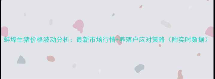 图片 蚌埠生猪价格波动分析：最新市场行情+养殖户应对策略（附实时数据）