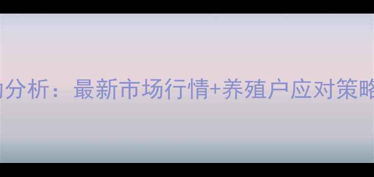 图片 蚌埠生猪价格波动分析：最新市场行情+养殖户应对策略（附实时数据）2