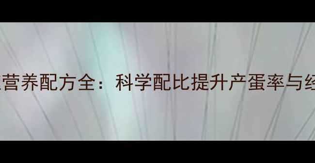 图片 蛋鸡养殖营养配方全：科学配比提升产蛋率与经济效益2