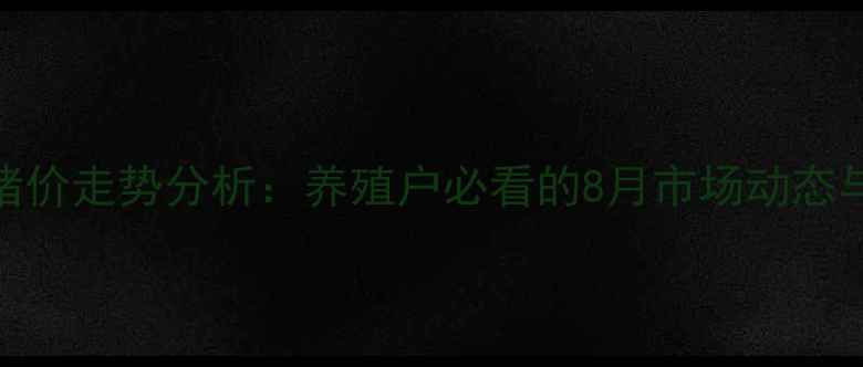 图片 衡水安平最新猪价走势分析：养殖户必看的8月市场动态与9月趋势预测2