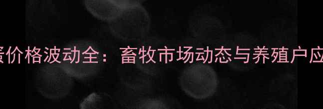 图片 衡阳鸡蛋价格波动全：畜牧市场动态与养殖户应对策略1