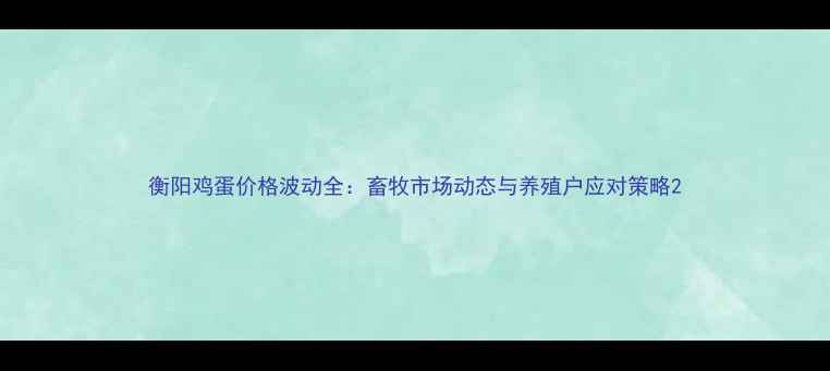 图片 衡阳鸡蛋价格波动全：畜牧市场动态与养殖户应对策略2
