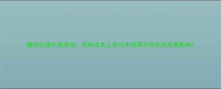 图片 襄阳生猪价格波动：饲料成本上涨与市场需求变化的双重影响1