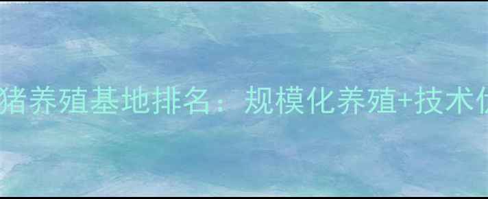 图片 资阳母猪养殖基地排名：规模化养殖+技术优势全1