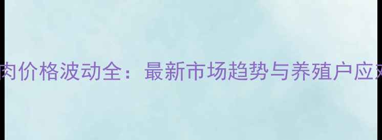 图片 赤峰猪肉价格波动全：最新市场趋势与养殖户应对策略2