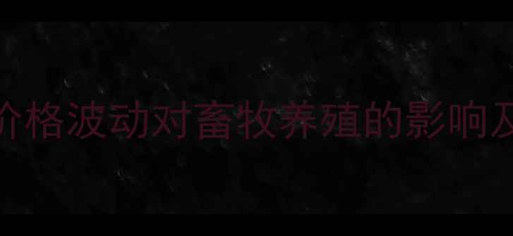 图片 辽宁海城玉米价格波动对畜牧养殖的影响及市场趋势分析