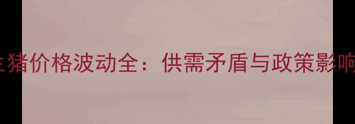 图片 辽宁省朝阳市生猪价格波动全：供需矛盾与政策影响下的养殖策略1