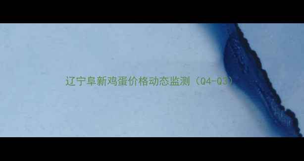 图片 辽宁阜新鸡蛋价格动态监测（Q4-Q3）