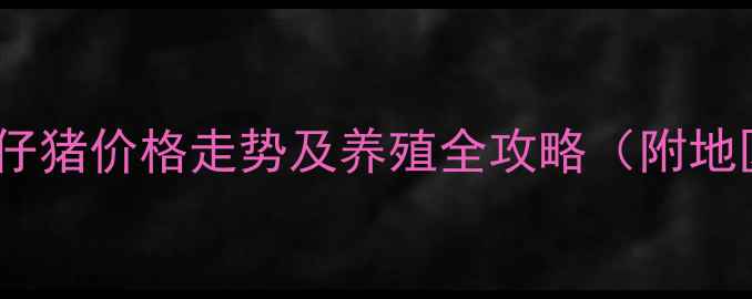 图片 遵化市土杂猪仔猪价格走势及养殖全攻略（附地区供需数据）2