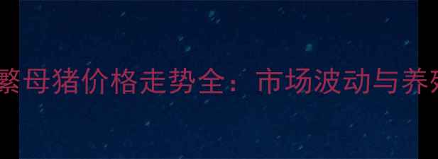图片 邢台能美系繁母猪价格走势全：市场波动与养殖策略指南2