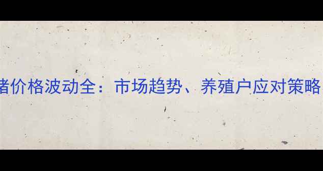 图片 重庆长寿生猪价格波动全：市场趋势、养殖户应对策略与未来展望1