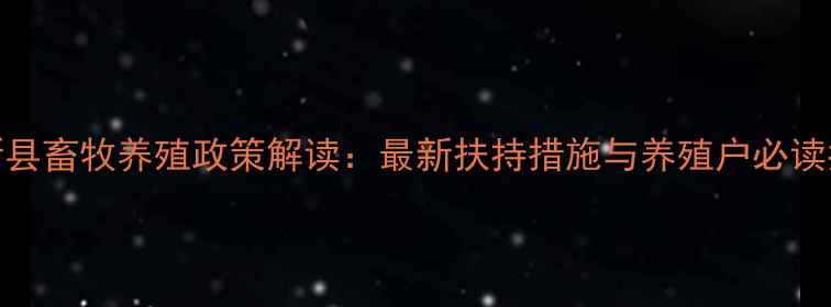 图片 阜新县畜牧养殖政策解读：最新扶持措施与养殖户必读指南