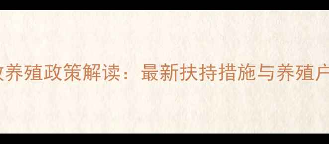 图片 阜新县畜牧养殖政策解读：最新扶持措施与养殖户必读指南1