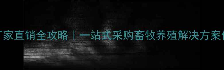 图片 饲料兽药厂家直销全攻略｜一站式采购畜牧养殖解决方案供应商清单