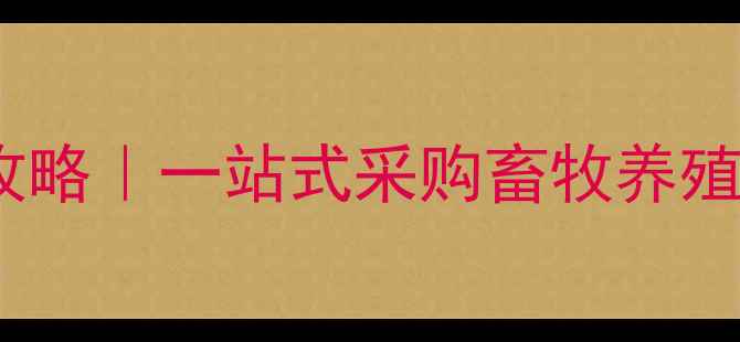 图片 饲料兽药厂家直销全攻略｜一站式采购畜牧养殖解决方案供应商清单1