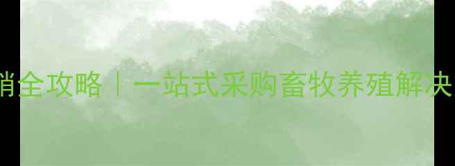 图片 饲料兽药厂家直销全攻略｜一站式采购畜牧养殖解决方案供应商清单2