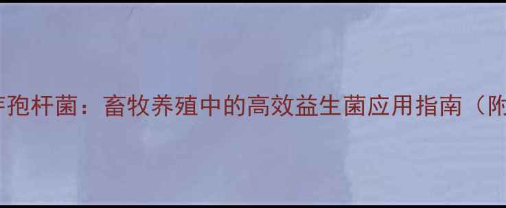 图片 饲料级凝结芽孢杆菌：畜牧养殖中的高效益生菌应用指南（附详细技术）1