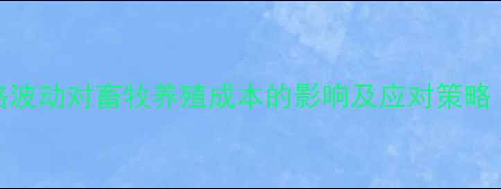 图片 驻马店玉米价格波动对畜牧养殖成本的影响及应对策略（附今日报价）
