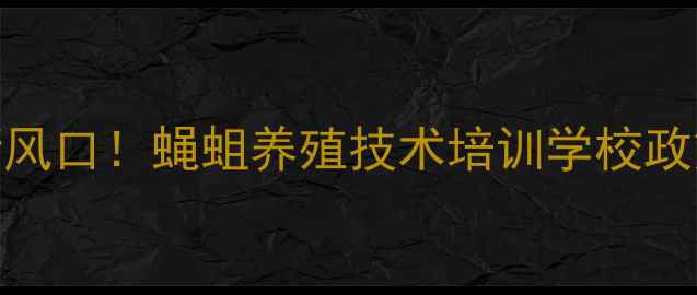 图片 高收益昆虫养殖新风口！蝇蛆养殖技术培训学校政策解读与实操指南